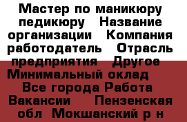 Мастер по маникюру-педикюру › Название организации ­ Компания-работодатель › Отрасль предприятия ­ Другое › Минимальный оклад ­ 1 - Все города Работа » Вакансии   . Пензенская обл.,Мокшанский р-н